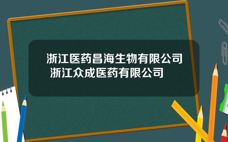 浙江医药昌海生物有限公司 浙江众成医药有限公司